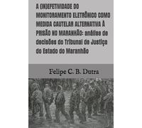 A (IN)EFETIVIDADE DO MONITORAMENTO ELETRÔNICO COMO MEDIDA CAUTELAR ALTERNATIVA À PRISÃO NO MARANHÃO: análise de decisões do Tribunal de Justiça do Estado do Maranhão