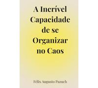A incrível capacidade de se organizar no caos: Um caminho de volta para si mesmo em tempos de ansiedade e exaustão emocional