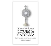 A Invenção da Liturgia Católica: Os rituais que Jesus nunca ensinou