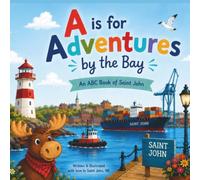 A is for Adventures by the Bay: A Children's Alphabet Journey Through Saint John, New Brunswick