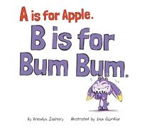 A is for Apple. B is for Bum Bum.: A Playful ABC Book for Silly Kids and Silly Grown-Ups.