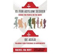 A is for Asylum Seeker Words for People on the Move A de asilo palabras para personas en movimiento by Rachel Ida Buff Rachel Ida Buff (Auteur)