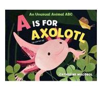 A Is for Axolotl An Unusual Animal ABC by Catherine Macorol Catherine Macorol (Auteur)