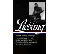 A. J. Liebling: World War Ii Writings (Loa #181): The Road Back To Paris / Mollie And Other War Pieces / Uncollected War Journalism / Normandy Revisit