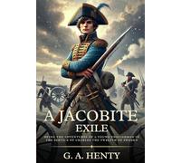 A JACOBITE EXILE: Being the Adventures of a Young Englishman in the Service of Charles the Twelfth of Sweden : Timeless Edition Featuring Authentic Illustrations