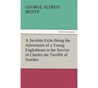 A Jacobite Exile Being The Adventures Of A Young Englishman In The Service Of Charles The Twelfth Of Sweden