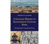 A Japanese Mission to Seventeenth-Century Rome: Date Masamune’s Cosmopolitan Dream