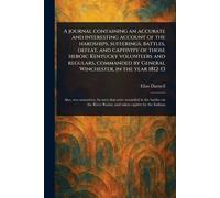 A Journal Containing an Accurate and Interesting Account of the Hardships, Sufferings, Battles, Defeat, and Captivity of Those Heroic Kentucky ... by General Winchester, in the Year 1812-13