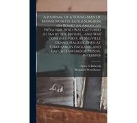 A Journal, Of A Young Man Of Massachusetts, Late A Surgeon On Board An American Privateer, Who Was Captured At Sea By The British ... And Was Confined