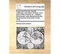 A Journal of the Life, Travels, Sufferings, and Labour of Love in the Work of the Ministry, of ... William Edmundson, Who Departed This Life, the Th Edmundson, William (Auteur)