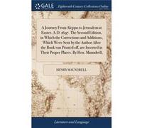 A Journey From Aleppo to Jerusalem at Easter A.D. 1697. The Second Edition in Which the Corrections and Additions Which Were Sent by the Author After the Henry MaundrellHenry Maundrell (Auteur)