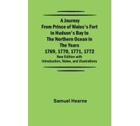 A Journey From Prince Of Wales's Fort In Hudson's Bay To The Northern Ocean In The Years 1769, 1770, 1771, 1772 ; New Edition With Introduction, Notes, And Illustrations