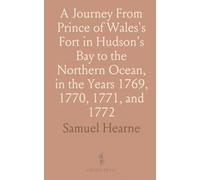 A Journey From Prince of Wales's Fort in Hudson's Bay to the Northern Ocean, in the Years 1769, 1770, 1771, and 1772