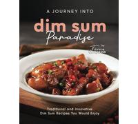 A Journey Into Dim Sum Paradise: Traditional And Innovative Dim Sum Recipes You Would Enjoy