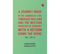 A Journey Made in the Summer of 1794 through Holland and the Western Frontier of Germany with a Return Down the Rhine Vol. 1 (of 2)