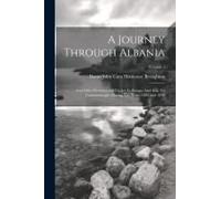 A Journey Through Albania: And Other Provinces Of Turkey In Europe And Asia, To Constantinople, During The Years 1809 And 1810; Volume 1