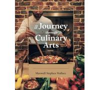A Journey Through Culinary Arts - Maxwell Stephen Wallace: An In-Depth Guide to the World of Gastronomic Delights and the Skills of Cooking