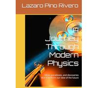 A Journey Through Modern Physics: Ideas, paradoxes, and discoveries that transform our view of the future