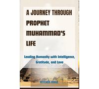 A Journey Through Prophet Muhammad's Life: Leading Humanity With Intelligence, Gratitude, And Love