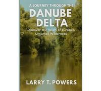 A Journey Through the Danube Delta (Travel Guides): Discover the Heart of Europe’s Untamed Wilderness