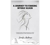 A Journey to Finding Myself AGAIN: A Powerful Guide to Healing, Reclaiming Your Worth and Becoming Who You Were Always Meant to Be