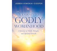 A Journey to Godly Womanhood: A Journey of Faith, Strength, and Spiritual Growth