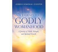 A Journey to Godly Womanhood A Journey of Faith, Strength, and Spiritual Growth - Jebbeh Kemokai-Cooper - Trilogy Christian Publishing - ebook (ePub) - Livre