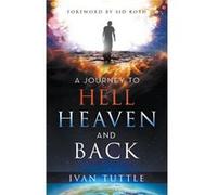A Journey to Hell Heaven and Back by Ivan Tuttle Ivan Tuttle (Auteur)