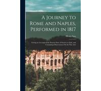 A Journey To Rome And Naples, Performed In 1817: Giving An Account Of The Present State Of Society In Italy, And Containing Observations On The Fine A