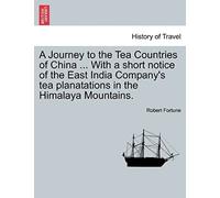 A Journey To The Tea Countries Of China ... With A Short Notice Of The East India Company's Tea Planatations In The Himalaya Mountains.
