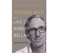 Matteo Bortolini – A Joyfully Serious Man – The Life of Robert Bellah
