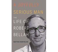 Matteo Bortolini – A Joyfully Serious Man – The Life of Robert Bellah
