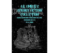 A. K. EMBER’S SCIENCE FICTION COLLECTION: Science fiction short stories about self-care for readers age 9-13