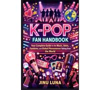 A K-Pop Fan Handbook: Your Complete Guide to the Music, Idols, Fandoms, and Global Phenomenon Taking Over the World