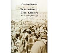 A Kazimierz et... Les Juifs de la Cracovie de l'entre-deux-guerres. Kalendarium - Czesław Brzoza (Literatur, Geschichte auf Polnisch)