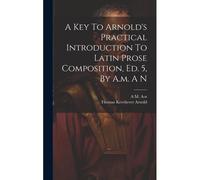 A Key To Arnold's Practical Introduction To Latin Prose Composition, Ed. 5, By A.M. A N