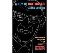 A Key to Balthasar Hans Urs von Balthasar on Beauty Goodness and Truth by Aidan Op Nichols Aidan Op Nichols (Auteur)