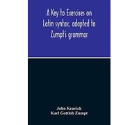 A Key To Exercises On Latin Syntax, Adapted To Zumpt's Grammar; To Which Are Added Extracts From The Writings Of Muretus
