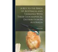 A Key To The Birds Of Australia And Tasmania With Their Geographical Distribution In Australia