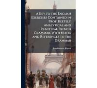 A Key to the English Exercises Contained in Prof. Keetels' Analytical and Practical French Grammar, With Notes and References to the Grammar