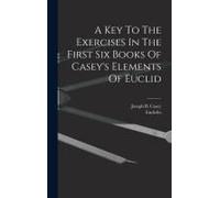 A Key To The Exercises In The First Six Books Of Casey's Elements Of Euclid