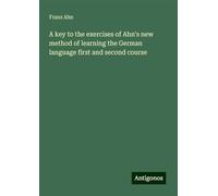 A key to the exercises of Ahn's new method of learning the German language first and second course