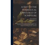 A Key To The Symbolical Language Of Scripture: By Which Numerous Passages Are Explained And Illustrated: Founded On The Symbolical Dictionary Of Daubu
