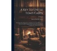 A Key To Uncle Tom's Cabin: Presenting The Original Facts And Documents Upon Which The Story Is Founded Together With Corroborative Statements Ver