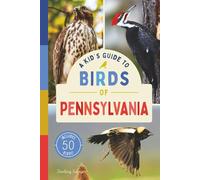 A Kid’s Guide to Birds of Pennsylvania: An Introduction to Pennsylvania Birds with Full-Color Illustrations, Glossary, Tips, and More (Book About Birds for Kids Ages 6-9)