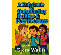 A Kid’s Guide to Outsmarting Bullies and Peer Pressure: Confidence, Courage, and Smart Choices Every Kid Can Make