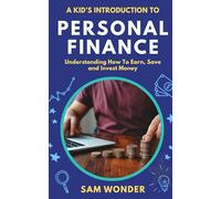 A Kid’s Introduction To Personal Finance: Understanding How To Earn, Save and Invest Money