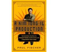 A Kim JongIl Production The Extraordinary True Story of a Kidnapped Filmmaker His Star Actress and a Young Dictators Rise to Power by Paul Fischer Paul Fischer (Auteur)