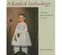 A Kind Of Archeology: Collecting American Folk Art, 1876-1976