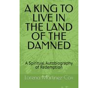 A KING TO LIVE IN THE LAND OF THE DAMNED: A Spiritual Autobiography of Redemption